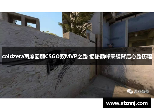 coldzera再度回顾CSGO双MVP之路 揭秘巅峰荣耀背后心路历程
