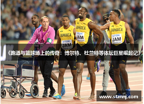 《跑道与篮球场上的传奇:博尔特、杜兰特等体坛巨星崛起记》 《跑道与篮球场上的传奇:博尔特、杜兰特等体坛巨星崛起记》